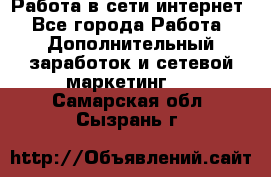 Работа в сети интернет - Все города Работа » Дополнительный заработок и сетевой маркетинг   . Самарская обл.,Сызрань г.